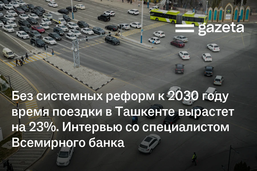 Без системных реформ к 2030 году время поездки в Ташкенте вырастет на 23%. Интервью со специалистом Всемирного банка