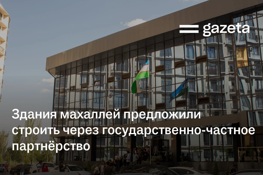 Здания махаллей предложили строить через государственно-частное партнёрство
