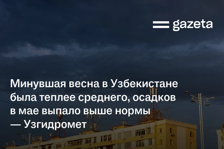 Минувшая весна в Узбекистане была теплее среднего, осадков в мае выпало выше нормы — Узгидромет