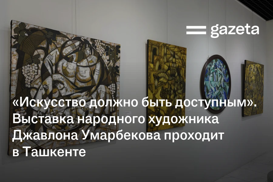 «Искусство должно быть доступным». Выставка народного художника Джавлона Умарбекова проходит в Ташкенте