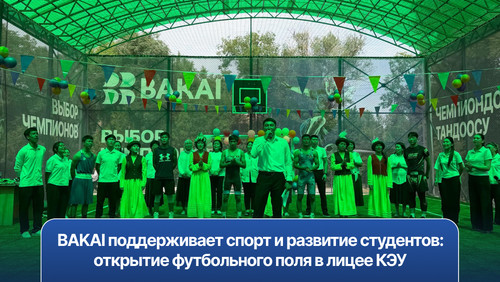 BAKAI поддерживает спорт и развитие студентов: открытие футбольного поля в лицее КЭУ