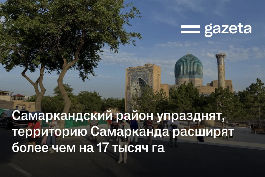 Самаркандский район упразднят, территорию Самарканда расширят более чем на 17 тысяч га