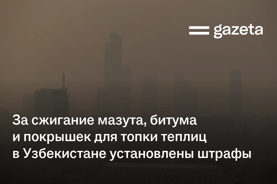 За сжигание мазута, битума и покрышек для топки теплиц в Узбекистане установлены штрафы