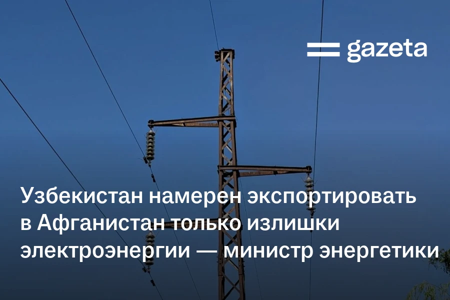 Узбекистан намерен экспортировать в Афганистан только излишки электроэнергии — министр энергетики