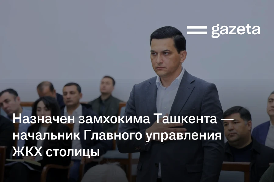 Назначен замхокима Ташкента — начальник Главного управления ЖКХ столицы