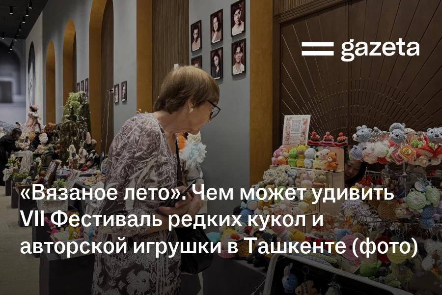 «Вязаное лето». Чем может удивить VII Фестиваль редких кукол и авторской игрушки в Ташкенте (фото)