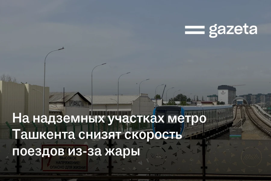 На надземных участках метро Ташкента снизят скорость поездов из-за жары