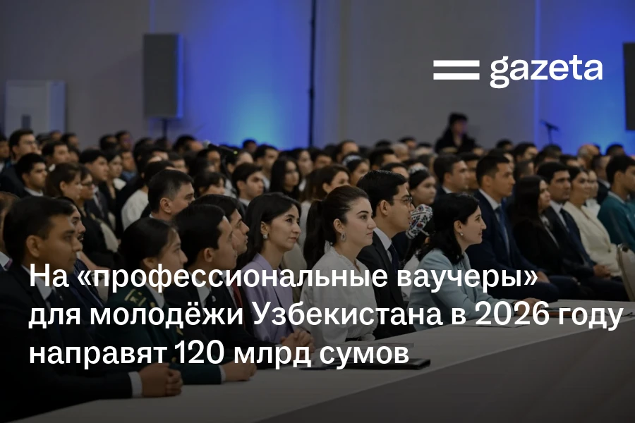 На «профессиональные ваучеры» для молодёжи Узбекистана в 2026 году направят 120 млрд сумов