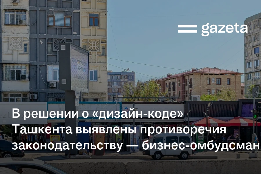 В решении о «дизайн-коде» Ташкента выявлены противоречия законодательству — бизнес-омбудсман