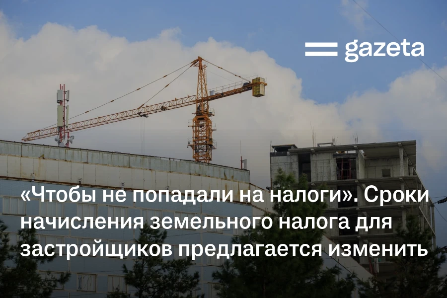 «Чтобы не попадали на налоги». Сроки начисления земельного налога для застройщиков предлагается изменить