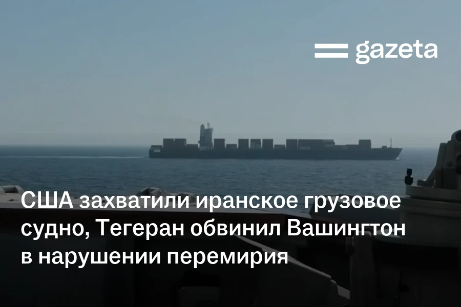США захватили иранское грузовое судно, Тегеран обвинил Вашингтон в нарушении перемирия