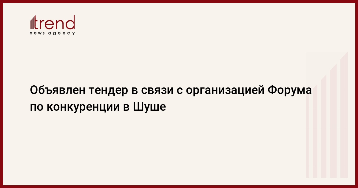 Объявлен тендер в связи с организацией Форума по конкуренции в Шуше